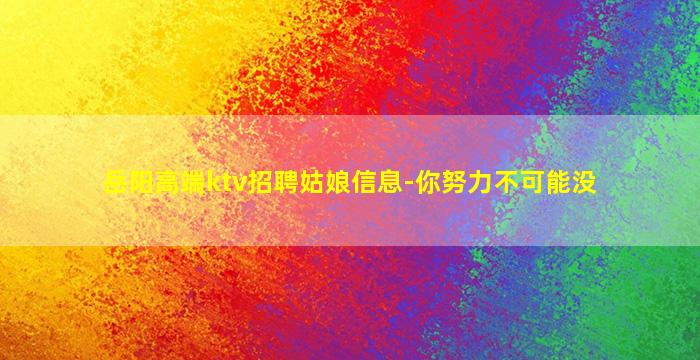 岳阳高端ktv招聘姑娘信息-你努力不可能没